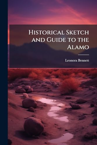 Historical Sketch and Guide to the Alamo