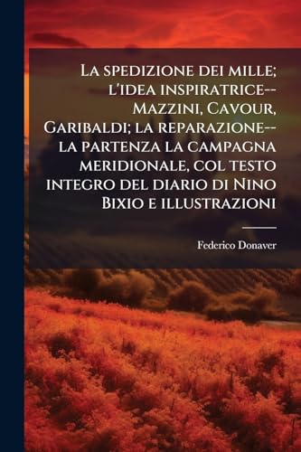 La spedizione dei mille; l'idea inspiratrice--Mazzini, Cavour, Garibaldi; la reparazione--la partenza la campagna meridionale, col testo integro del diario di Nino Bixio e illustrazioni