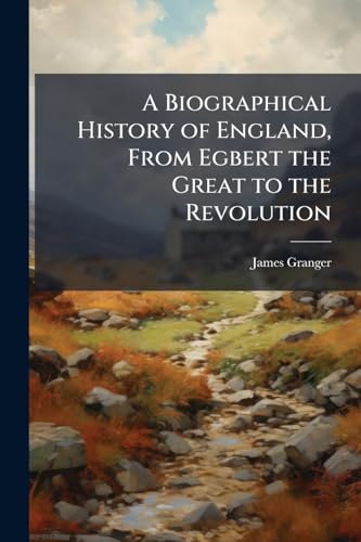 A Biographical History of England, From Egbert the Great to the Revolution