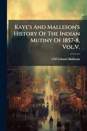 Kaye's And Malleson's History Of The Indian Mutiny Of 1857-8, Vol.V.