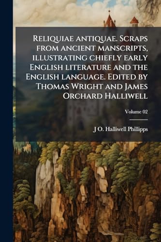 Reliquiae antiquae. Scraps from ancient manscripts, illustrating chiefly early English literature and the English language. Edited by Thomas Wright and James Orchard Halliwell