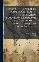 Testament De Pierre Le Grand, Ou Plan De Domination EuropÃ©enne, LaissÃ© Par Lui a Ses Descendants Et Successeurs Au Trone De Russie