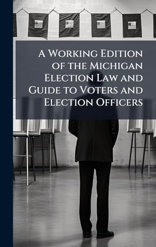 A Working Edition of the Michigan Election Law and Guide to Voters and Election Officers