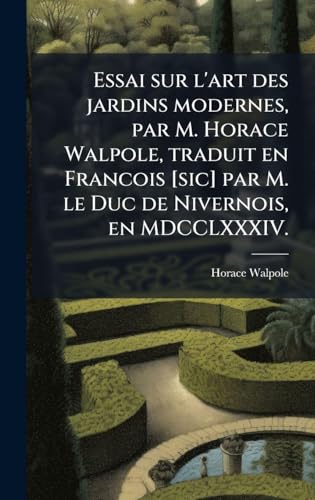 Essai sur l'art des jardins modernes, par M. Horace Walpole, traduit en Francois [sic] par M. le Duc de Nivernois, en MDCCLXXXIV.