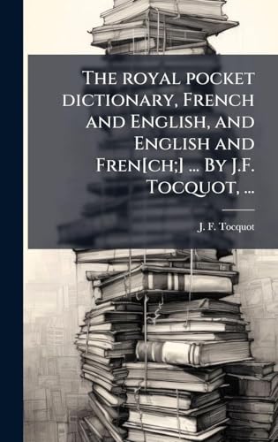 The royal pocket dictionary, French and English, and English and Fren[ch;] ... By J.F. Tocquot, ...