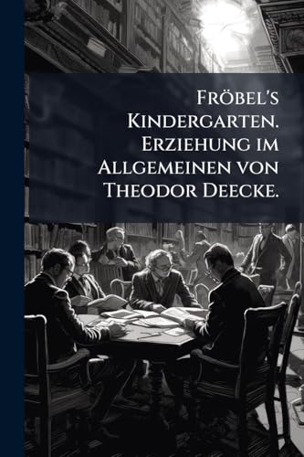 FrÃ¶bel's Kindergarten. Erziehung im Allgemeinen von Theodor Deecke.