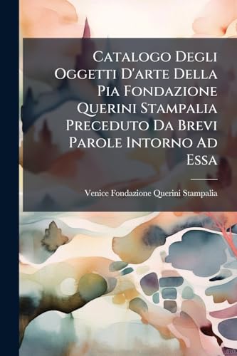 Catalogo Degli Oggetti D'arte Della Pia Fondazione Querini Stampalia Preceduto Da Brevi Parole Intorno Ad Essa