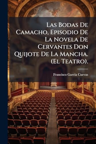 Las Bodas De Camacho, Episodio De La Novela De Cervantes Don Quijote De La Mancha. (El Teatro).