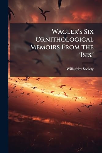 Wagler's Six Ornithological Memoirs From the 'Isis.'