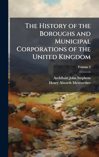 The History of the Boroughs and Municipal Corporations of the United Kingdom