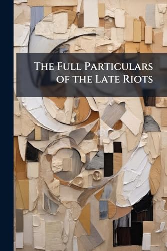 The Full Particulars of the Late Riots