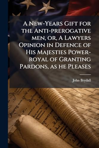 A New-Years Gift for the Anti-prerogative men, or, A Lawyers Opinion in Defence of His Majesties Power-royal of Granting Pardons, as he Pleases