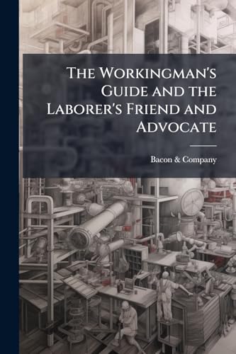 The Workingman's Guide and the Laborer's Friend and Advocate