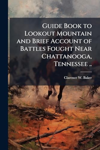 Guide Book to Lookout Mountain and Brief Account of Battles Fought Near Chattanooga, Tennessee ..