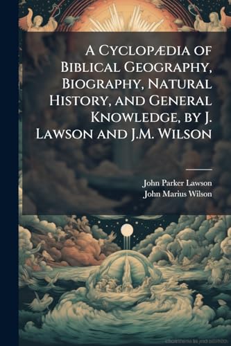 A CyclopÃ¦dia of Biblical Geography, Biography, Natural History, and General Knowledge, by J. Lawson and J.M. Wilson