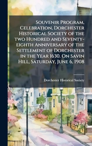 Souvenir Program, Celebration, Dorchester Historical Society of the two Hundred and Seventy-eighth Anniversary of the Settlement of Dorchester in the Year 1630. On Savin Hill, Saturday, June 6, 1908