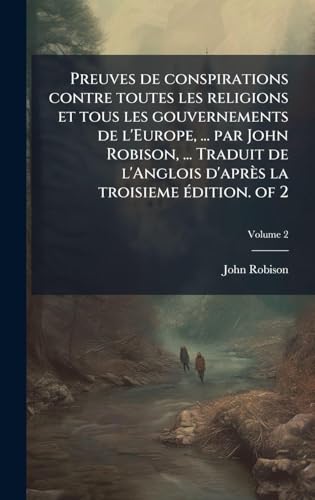 Preuves de conspirations contre toutes les religions et tous les gouvernements de l'Europe, ... par John Robison, ... Traduit de l'Anglois d'aprÃ¨s la troisieme Ã©dition. of 2