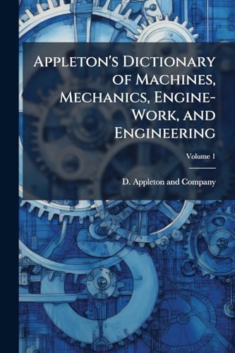 Appleton's Dictionary of Machines, Mechanics, Engine-Work, and Engineering