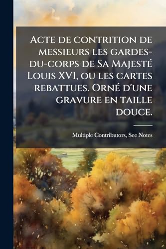 Acte de contrition de messieurs les gardes-du-corps de Sa MajestÃ© Louis XVI, ou les cartes rebattues. OrnÃ© d'une gravure en taille douce.