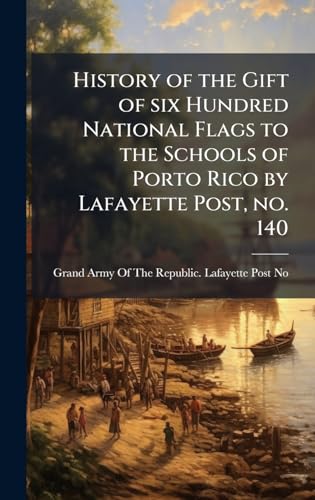 History of the Gift of six Hundred National Flags to the Schools of Porto Rico by Lafayette Post, no. 140