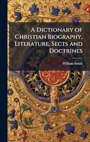A Dictionary of Christian Biography, Literature, Sects and Doctrines