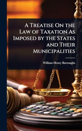 A Treatise On the Law of Taxation As Imposed by the States and Their Municipalities