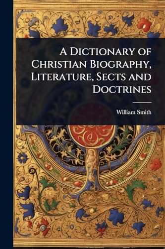 A Dictionary of Christian Biography, Literature, Sects and Doctrines