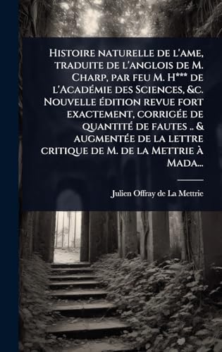 Histoire naturelle de l'ame, traduite de l'anglois de M. Charp, par feu M. H*** de l'AcadÃ©mie des Sciences, &c. Nouvelle Ã©dition revue fort exactement, corrigÃ©e de quantitÃ© de fautes .. & augmentÃ©e de la lettre critique de M. de la Mettrie Ã  Mada...