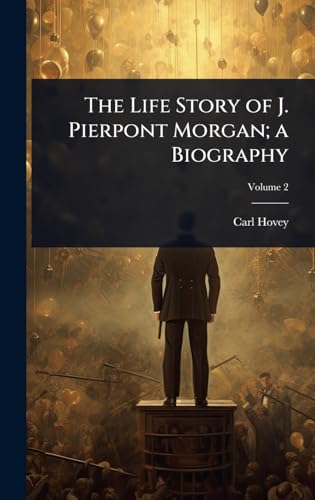 The Life Story of J. Pierpont Morgan; a Biography