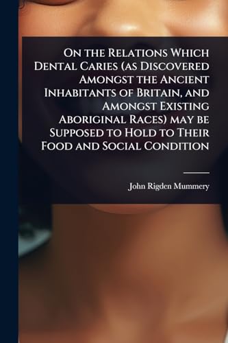 On the Relations Which Dental Caries (as Discovered Amongst the Ancient Inhabitants of Britain, and Amongst Existing Aboriginal Races) may be Supposed to Hold to Their Food and Social Condition