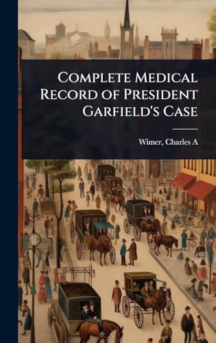 Complete Medical Record of President Garfield's Case