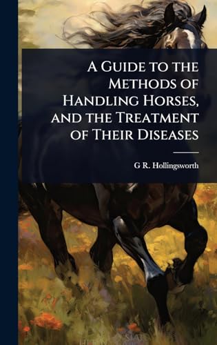 A Guide to the Methods of Handling Horses, and the Treatment of Their Diseases