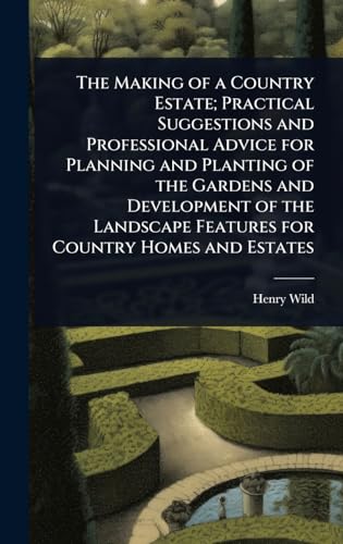 The Making of a Country Estate; Practical Suggestions and Professional Advice for Planning and Planting of the Gardens and Development of the Landscape Features for Country Homes and Estates