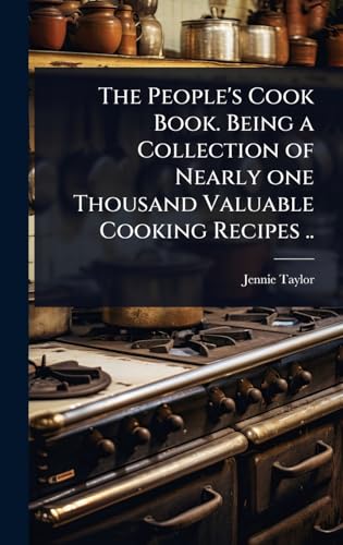 The People's Cook Book. Being a Collection of Nearly one Thousand Valuable Cooking Recipes ..
