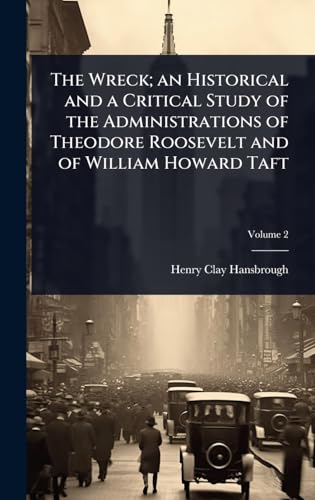 The Wreck; an Historical and a Critical Study of the Administrations of Theodore Roosevelt and of William Howard Taft