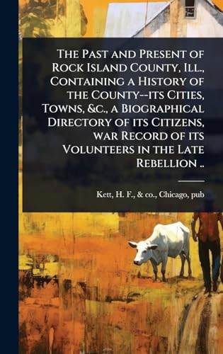 The Past and Present of Rock Island County, Ill., Containing a History of the County--its Cities, Towns, &c., a Biographical Directory of its Citizens, war Record of its Volunteers in the Late Rebellion ..