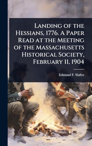 Landing of the Hessians, 1776. A Paper Read at the Meeting of the Massachusetts Historical Society, February 11, 1904