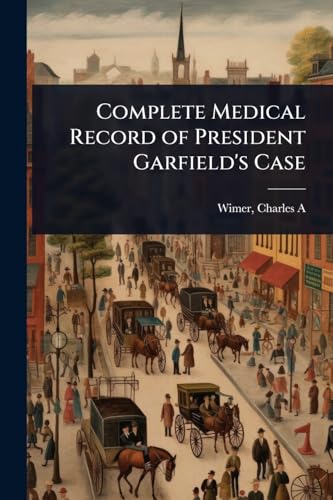 Complete Medical Record of President Garfield's Case