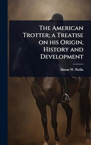 The American Trotter; a Treatise on his Origin, History and Development