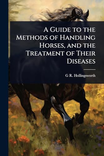 A Guide to the Methods of Handling Horses, and the Treatment of Their Diseases