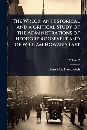 The Wreck; an Historical and a Critical Study of the Administrations of Theodore Roosevelt and of William Howard Taft