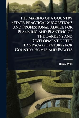 The Making of a Country Estate; Practical Suggestions and Professional Advice for Planning and Planting of the Gardens and Development of the Landscape Features for Country Homes and Estates