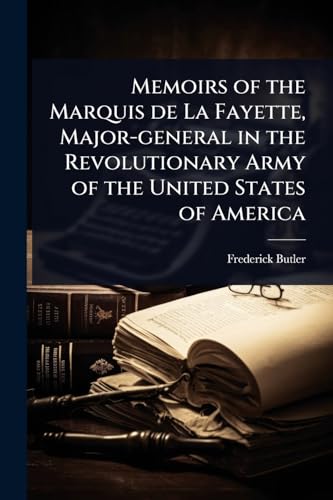 Memoirs of the Marquis de La Fayette, Major-general in the Revolutionary Army of the United States of America