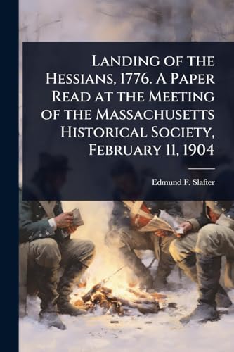 Landing of the Hessians, 1776. A Paper Read at the Meeting of the Massachusetts Historical Society, February 11, 1904