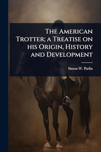 The American Trotter; a Treatise on his Origin, History and Development