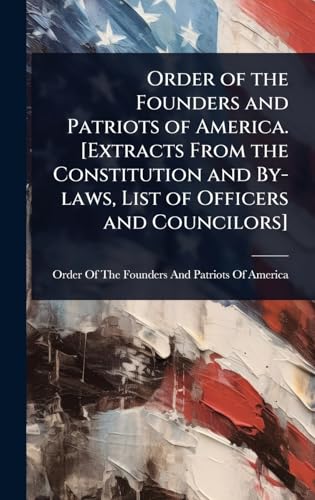 Order of the Founders and Patriots of America. [Extracts From the Constitution and By-laws, List of Officers and Councilors]