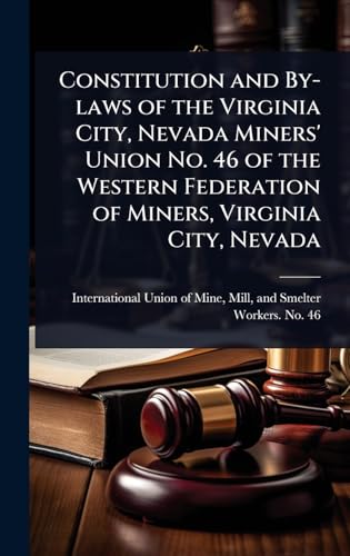 Constitution and By-laws of the Virginia City, Nevada Miners' Union No. 46 of the Western Federation of Miners, Virginia City, Nevada