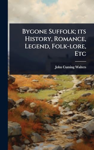 Bygone Suffolk; its History, Romance, Legend, Folk-lore, Etc