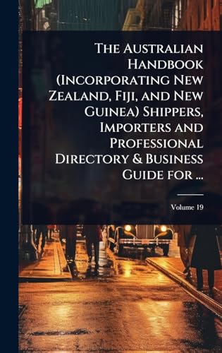 The Australian Handbook (Incorporating New Zealand, Fiji, and New Guinea) Shippers, Importers and Professional Directory & Business Guide for ...