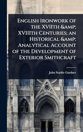 English Ironwork of the XVIIth &amp; XVIIIth Centuries; an Historical &amp; Analytical Account of the Development of Exterior Smithcraft
